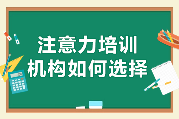 深圳注意力培訓(xùn)機(jī)構(gòu)如何選擇-注意力培訓(xùn)機(jī)構(gòu)怎么選擇好