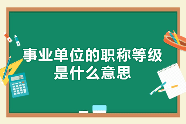 西安事业单位的职称等级是什么意思-事业单位报考条件有哪些