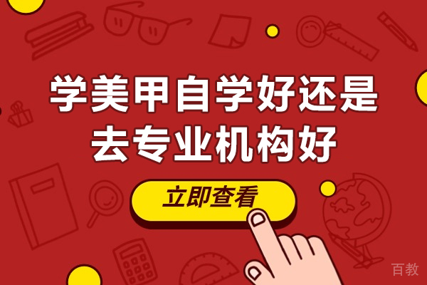 学美甲自学好还是去专业机构好-美甲自己学还是去学校学