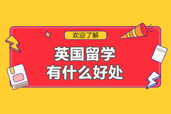 英国留学有什么好处-英国留学优势有什么