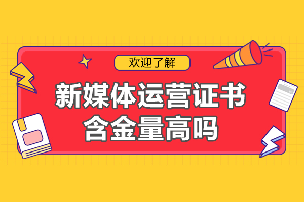 西安新媒体运营证书含金量高吗-培训机构哪家好