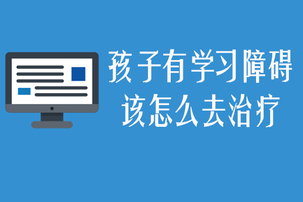 孩子有学习障碍该怎么去治疗-儿童学习障碍怎么办