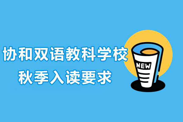 上海閔行區(qū)協(xié)和雙語教科學(xué)校秋季入讀有哪些要求