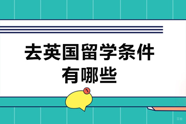 去英国留学条件有哪些-去英国留学要什么条件