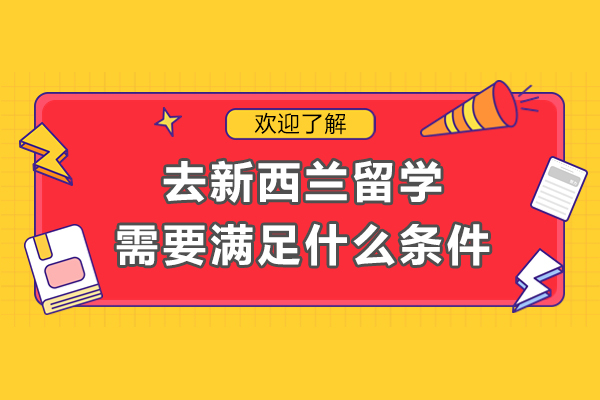 廣州新西蘭留學-去新西蘭留學需要滿足什么條件