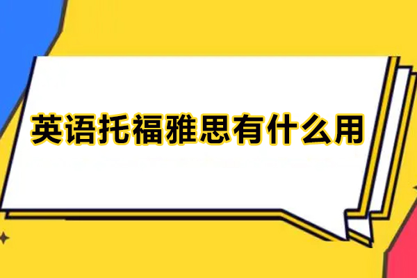 英語(yǔ)托福雅思有什么用-托福雅思有用嗎