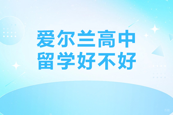 爱尔兰高中留学好不好-爱尔兰高中留学怎么样
