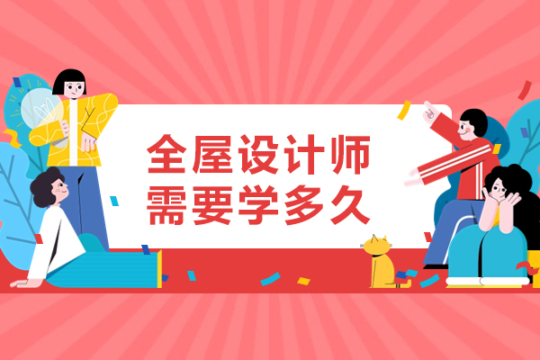 南昌全屋设计师需要学多久-条件是什么