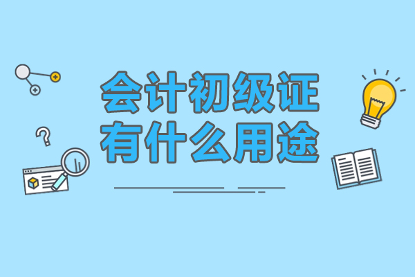 会计初级证有什么用途-会计初级证的用处有哪些