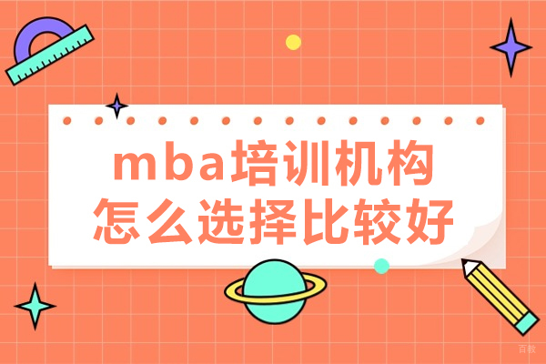 mba培训机构怎么选择比较好-mba培训机构如何选择