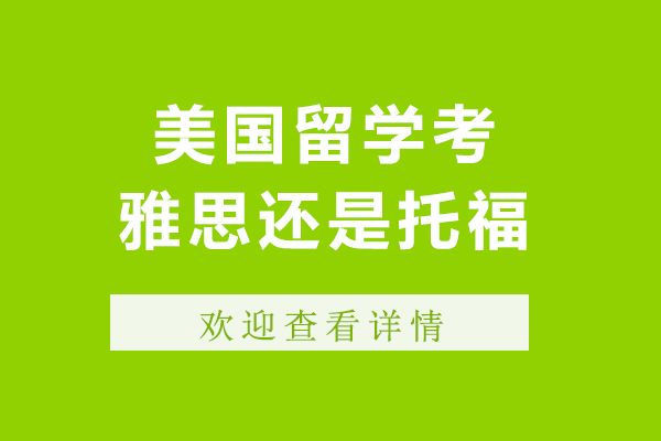 美国留学考雅思还是托福-美国留学考雅思还是托福好