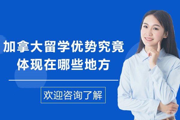 加拿大留学优势究竟体现在哪些地方-加拿大留学优势都有哪些