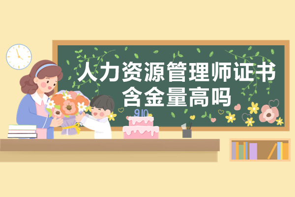 南宁人力资源管理师-南宁人力资源管理师证书含金量高吗