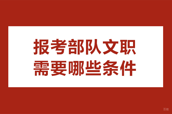 报考部队文职需要哪些条件-报考部队文职需要什么条件