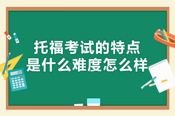 南昌托福考试的特点是什么难度怎么样-出国留学考雅思还是托福