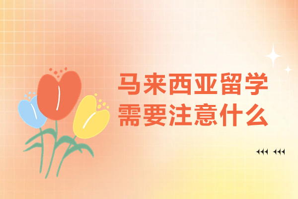 马来西亚留学需要注意什么