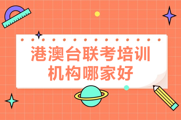 廣州港澳臺聯(lián)考培訓機構哪家好-參加港澳臺聯(lián)考需要什么條件