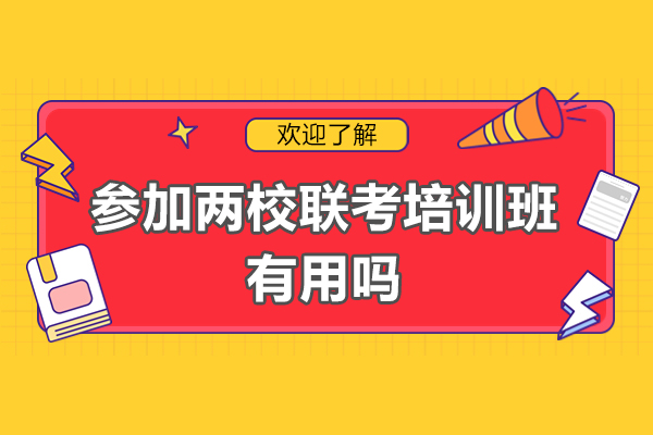 廣州參加兩校聯(lián)考培訓班有用嗎-參加兩校聯(lián)考培訓班有必要嗎