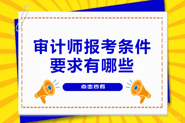 福州财会-福州审计师报考条件要求有哪些-有什么用处