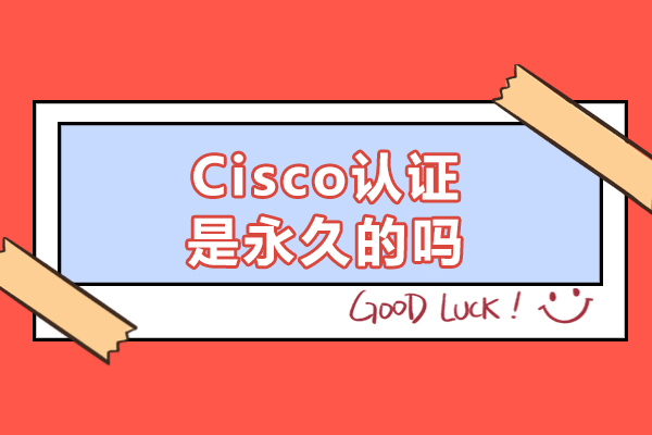 福州Cisco认证是永久的吗
