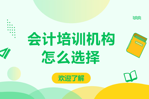 大連會計培訓機構(gòu)怎么選擇-如何挑選會計培訓機構(gòu)