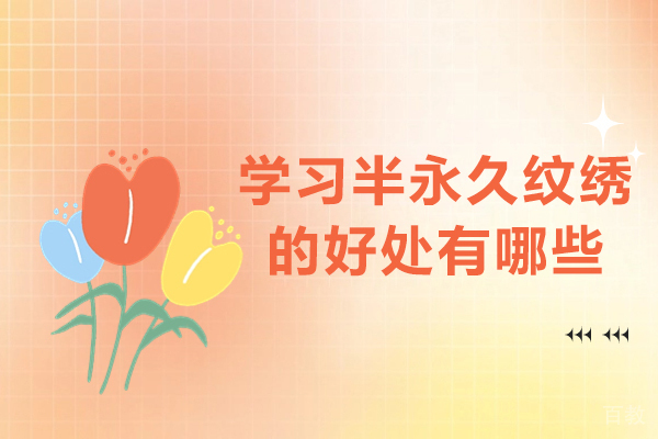 学习半永久纹绣的好处有哪些-学半永久纹绣好不好