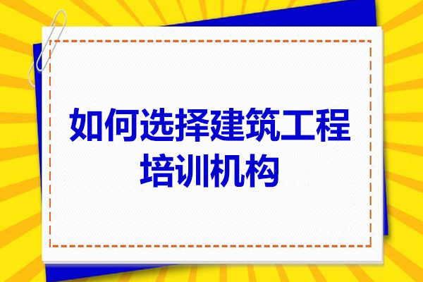 長春如何選擇建筑工程培訓機構