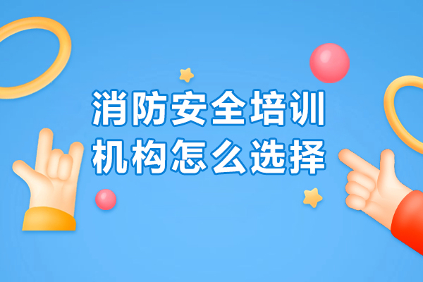 長春消防安全培訓(xùn)機構(gòu)怎么選擇-如何選擇