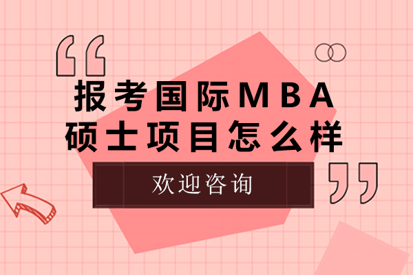 報考國際mba碩士項目怎么樣-國際mba碩士項目班怎么樣