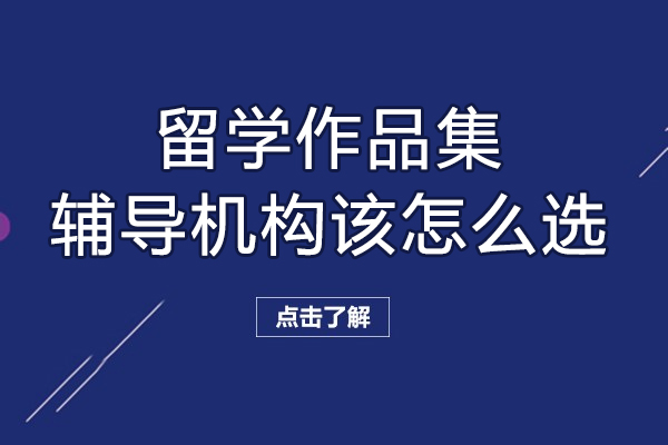 留学作品集辅导机构该怎么选-如何选择作品集辅导/留学申请机构