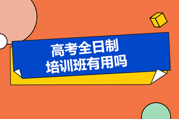 高考全日制培訓(xùn)班有用嗎-有必要上嗎