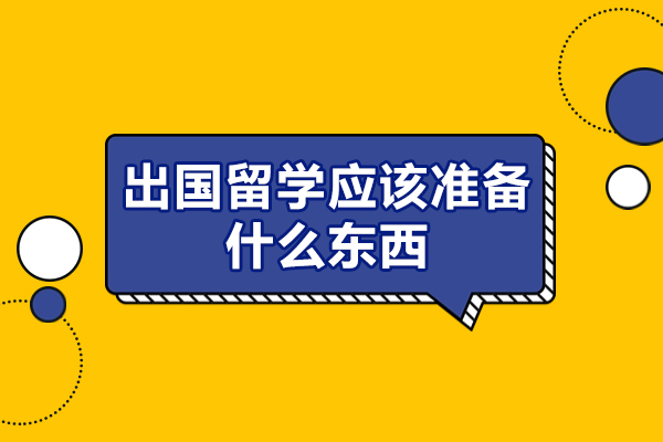 西安出國(guó)留學(xué)應(yīng)該準(zhǔn)備什么東西-什么材料