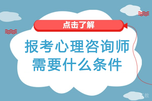 报考心理咨询师需要什么条件-心理咨询师的报考条件有哪些