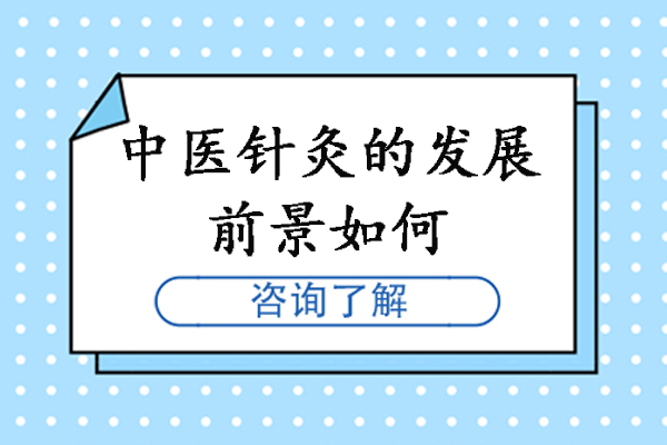 中醫(yī)針灸的發(fā)展前景如何-中醫(yī)針灸有前途嗎