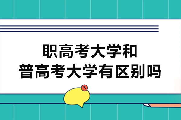 职高考大学和普高考大学有区别吗-职高和普高考大学有什么不同