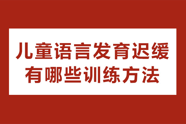 南寧兒童語言發(fā)育遲緩有哪些訓(xùn)練方法