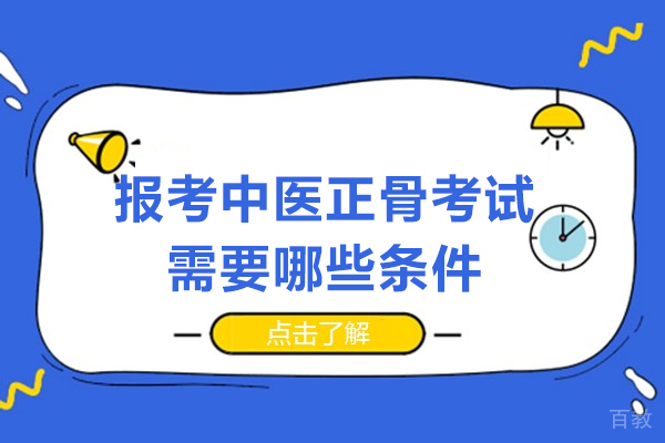 报考中医正骨考试需要哪些条件-中医正骨师需要具备什么条件