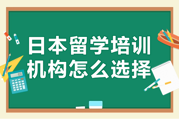 廣州日本留學培訓機構怎么選擇-日本留學培訓學校如何選擇