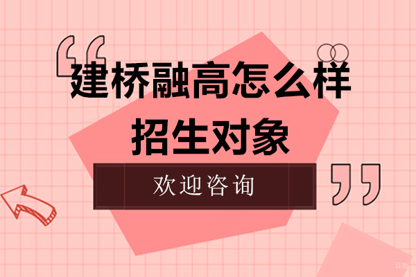 上海建桥融高怎么样-招生对象有哪些