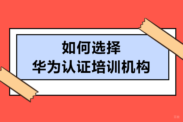 如何选择华为认证培训机构