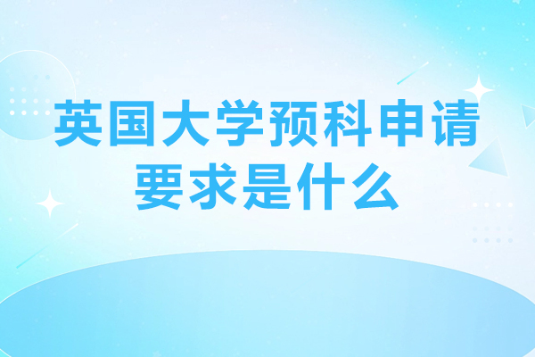 英国大学预科申请要求是什么-英国预科留学申请需要具备的条件