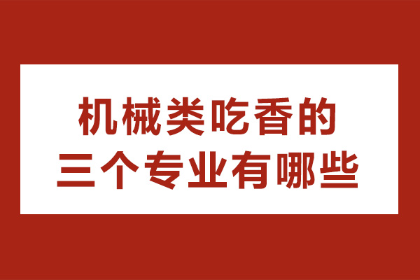 成都機械類吃香的四個專業(yè)有哪些