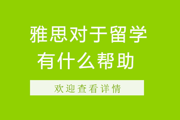 雅思对于留学有什么帮助-雅思对申请留学有什么用处-雅思对出国有帮助吗