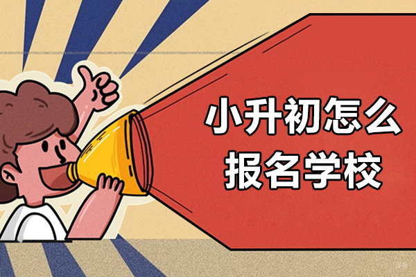 小升初怎么报名学校-小升初如何报名学校