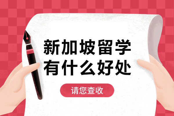 新加坡留学有什么好处-新加坡留学优势有哪些