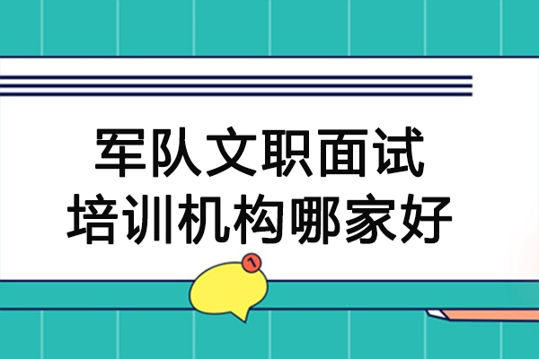 南京军队文职面试培训机构哪家好-军队文职面试培训哪个机构靠谱
