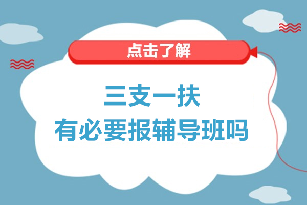 三支一扶有必要报辅导班吗-三支一扶考试一定要报班么