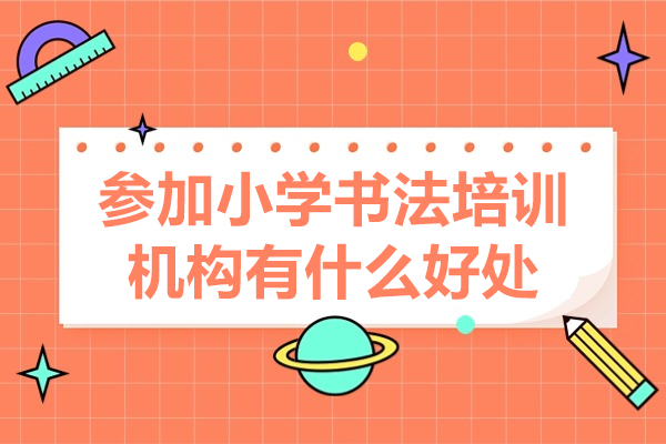 深圳參加小學書法培訓機構有什么好處