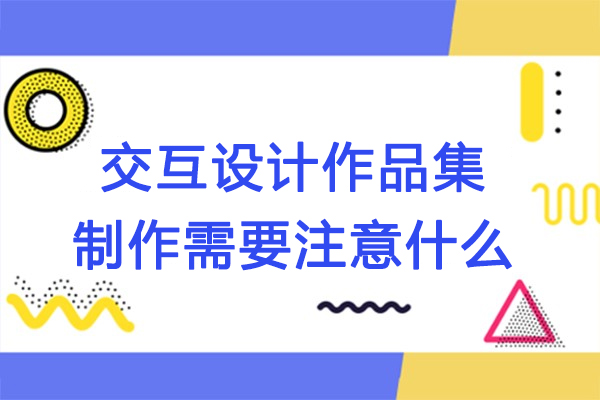 交互設計作品集制作需要注意什么-交互設計作品集需要注意哪些重要事項