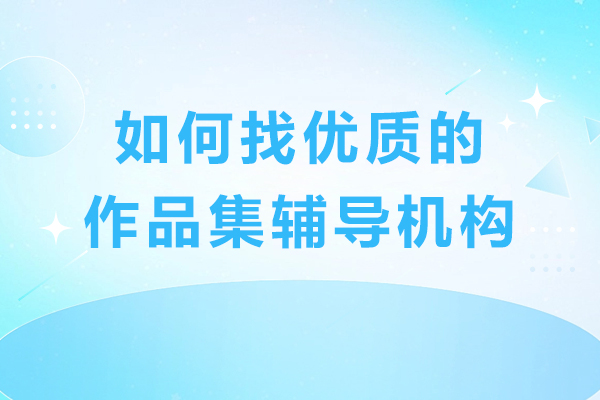 如何找优质的作品集辅导机构-艺术生要怎么选择作品集辅导机构